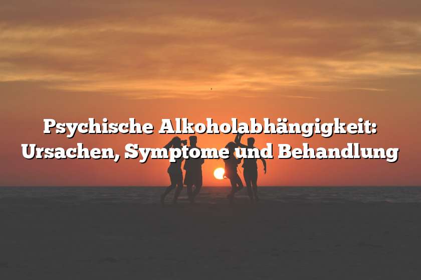 Psychische Alkoholabhängigkeit: Ursachen, Symptome und Behandlung