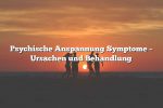 Psychische Anspannung Symptome – Ursachen und Behandlung