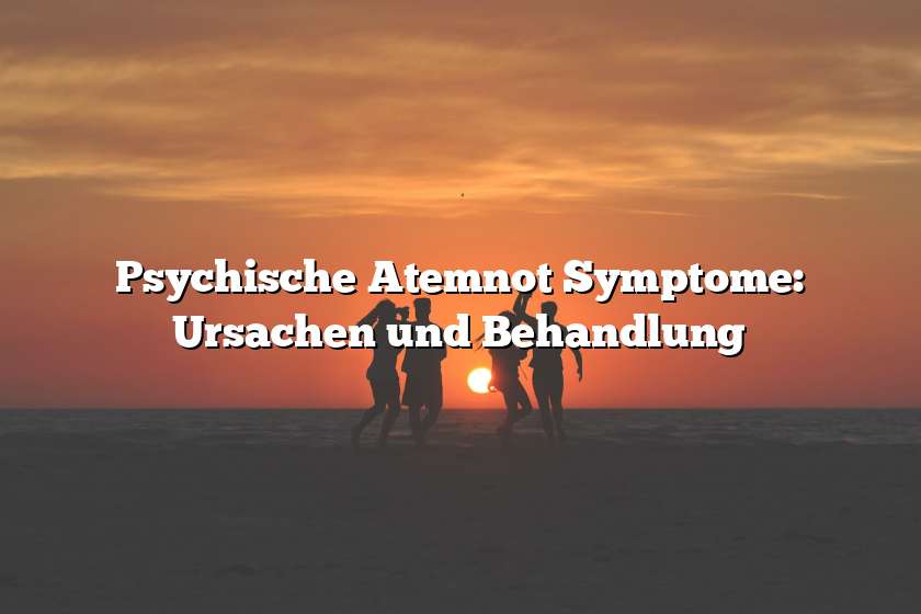 Psychische Atemnot Symptome: Ursachen und Behandlung