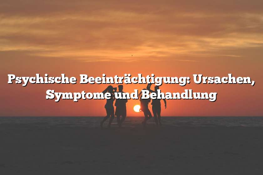 Psychische Beeinträchtigung: Ursachen, Symptome und Behandlung