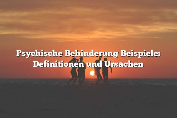 Psychische Behinderung Beispiele: Definitionen und Ursachen