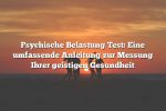 Psychische Belastung Test: Eine umfassende Anleitung zur Messung Ihrer geistigen Gesundheit