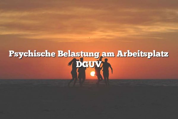 Psychische Belastung am Arbeitsplatz DGUV