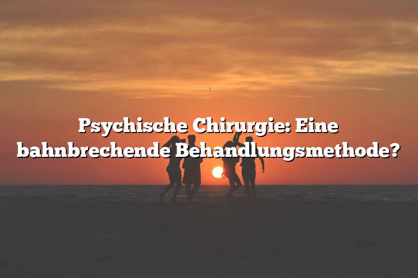 Psychische Chirurgie: Eine bahnbrechende Behandlungsmethode?