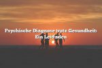 Psychische Diagnose trotz Gesundheit: Ein Leitfaden