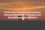 Psychische Entzugserscheinungen Alkohol: Symptome, Ursachen und Behandlungsmöglichkeiten