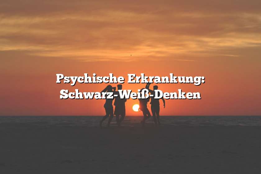 Psychische Erkrankung: Schwarz-Weiß-Denken