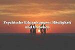 Psychische Erkrankungen : Häufigkeit und Ursachen