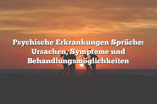 Psychische Erkrankungen Sprüche: Ursachen, Symptome und Behandlungsmöglichkeiten