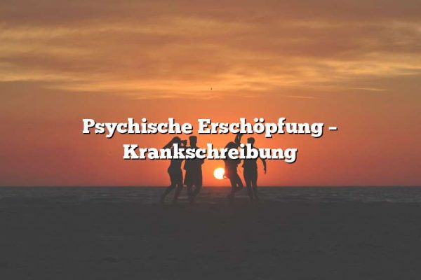 Psychische Erschöpfung – Krankschreibung