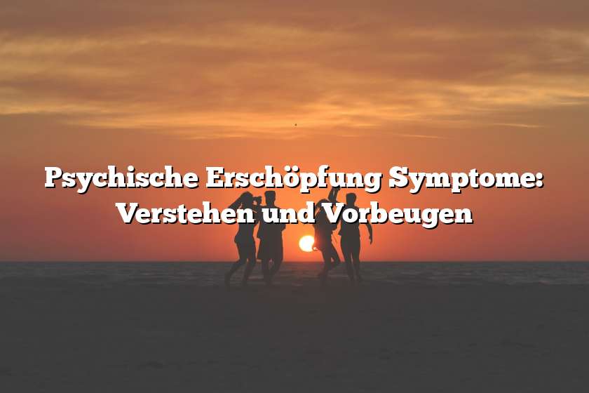 Psychische Erschöpfung Symptome: Verstehen und Vorbeugen