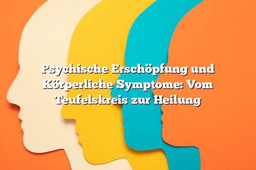 Psychische Erschöpfung und Körperliche Symptome: Vom Teufelskreis zur Heilung