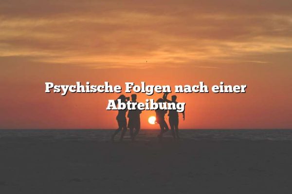 Psychische Folgen nach einer Abtreibung