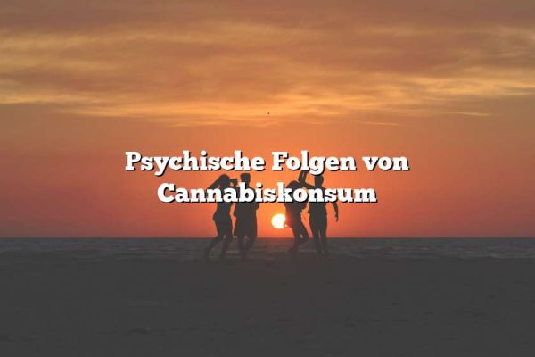 Psychische Folgen von Cannabiskonsum