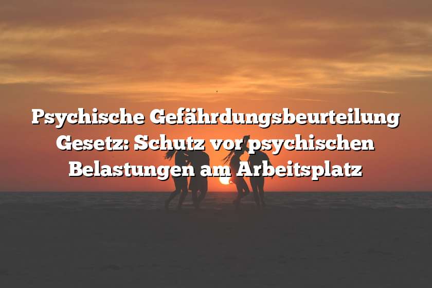 Psychische Gefährdungsbeurteilung Gesetz: Schutz vor psychischen Belastungen am Arbeitsplatz