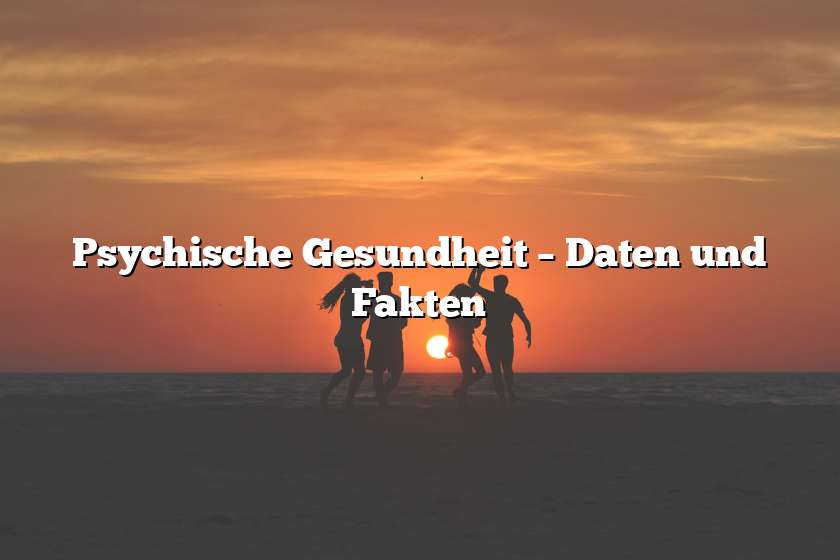 Psychische Gesundheit – Daten und Fakten