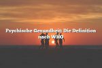 Psychische Gesundheit: Die Definition nach WHO