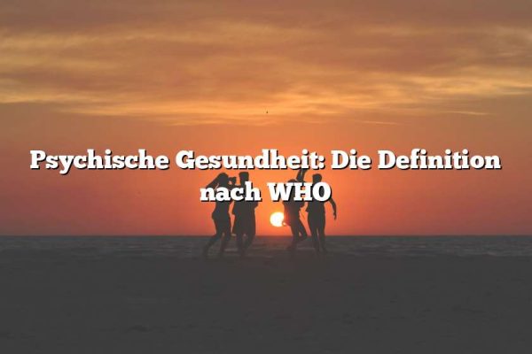 Psychische Gesundheit: Die Definition nach WHO