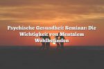 Psychische Gesundheit Seminar: Die Wichtigkeit von Mentalem Wohlbefinden