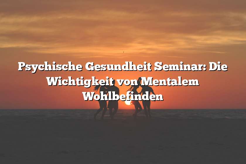 Psychische Gesundheit Seminar: Die Wichtigkeit von Mentalem Wohlbefinden