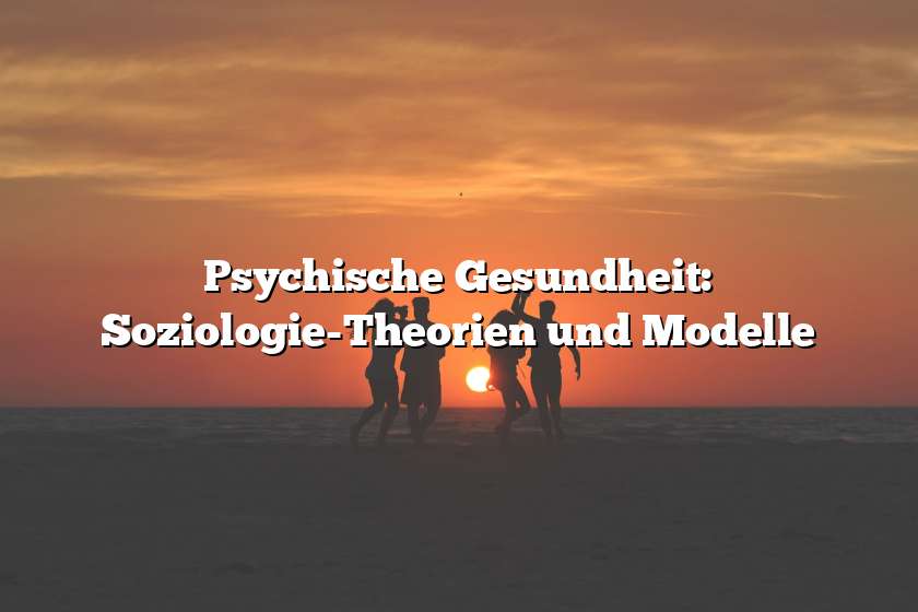 Psychische Gesundheit: Soziologie-Theorien und Modelle