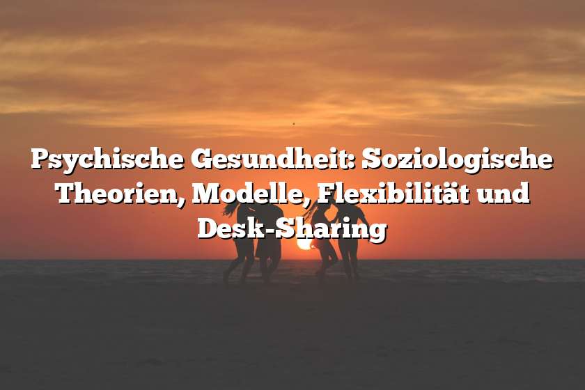 Psychische Gesundheit: Soziologische Theorien, Modelle, Flexibilität und Desk-Sharing