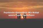 Psychische Gesundheit: Wie Schlaf unsere Psyche beeinflusst