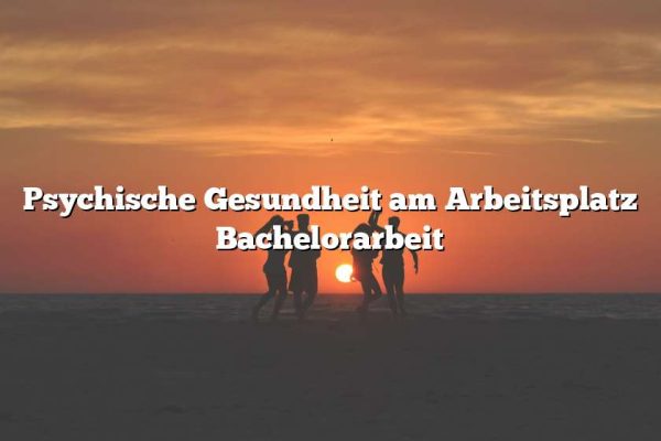 Psychische Gesundheit am Arbeitsplatz Bachelorarbeit