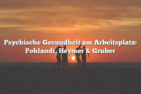 Psychische Gesundheit am Arbeitsplatz: Pohlandt, Heymer & Gruber