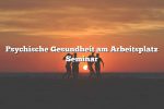 Psychische Gesundheit am Arbeitsplatz Seminar