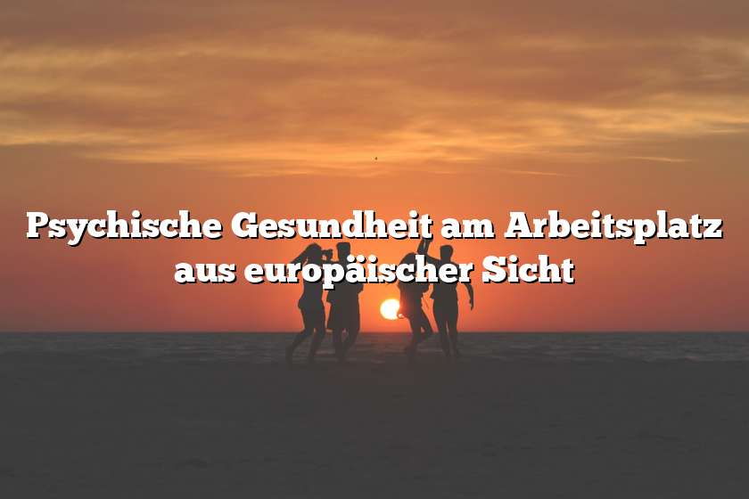 Psychische Gesundheit am Arbeitsplatz aus europäischer Sicht