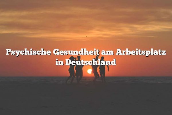 Psychische Gesundheit am Arbeitsplatz in Deutschland