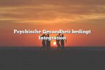 Psychische Gesundheit bedingt Integration