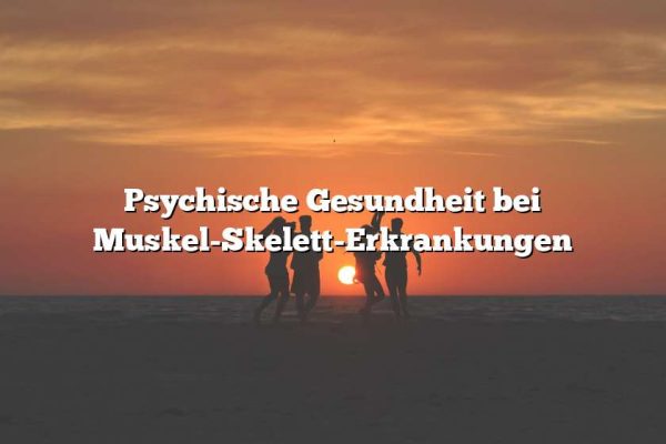 Psychische Gesundheit bei Muskel-Skelett-Erkrankungen