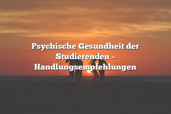 Psychische Gesundheit der Studierenden – Handlungsempfehlungen