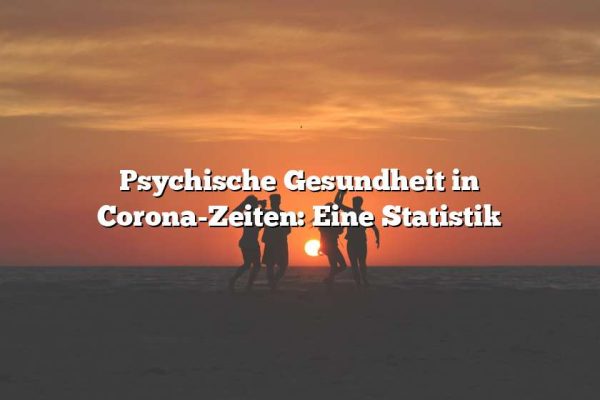 Psychische Gesundheit in Corona-Zeiten: Eine Statistik