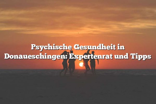 Psychische Gesundheit in Donaueschingen: Expertenrat und Tipps