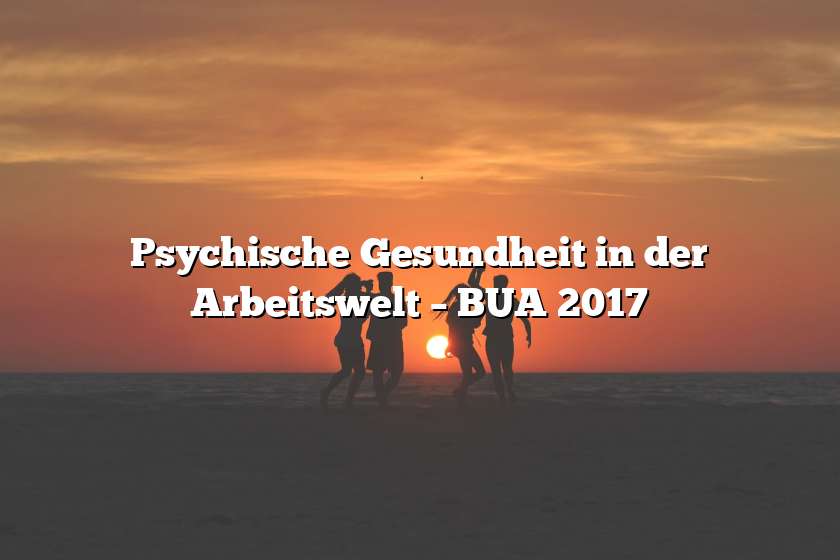 Psychische Gesundheit in der Arbeitswelt – BUA 2017