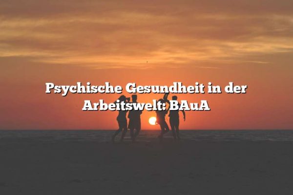 Psychische Gesundheit in der Arbeitswelt: BAuA