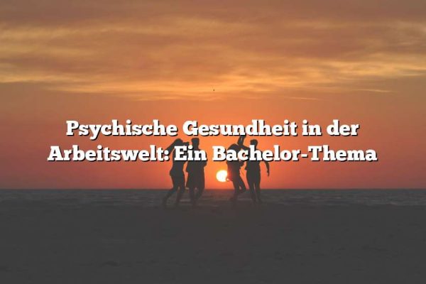 Psychische Gesundheit in der Arbeitswelt: Ein Bachelor-Thema