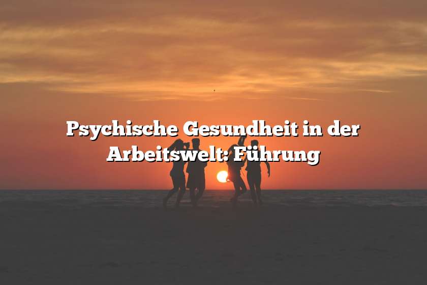 Psychische Gesundheit in der Arbeitswelt: Führung