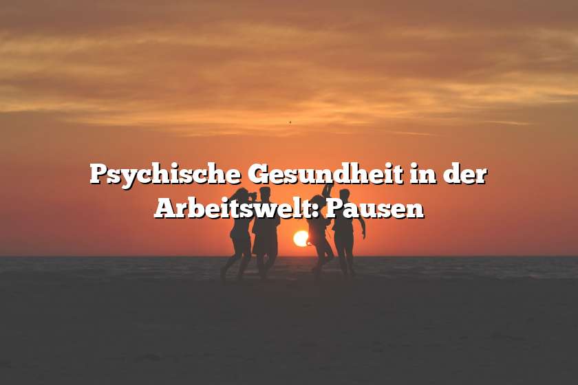 Psychische Gesundheit in der Arbeitswelt: Pausen