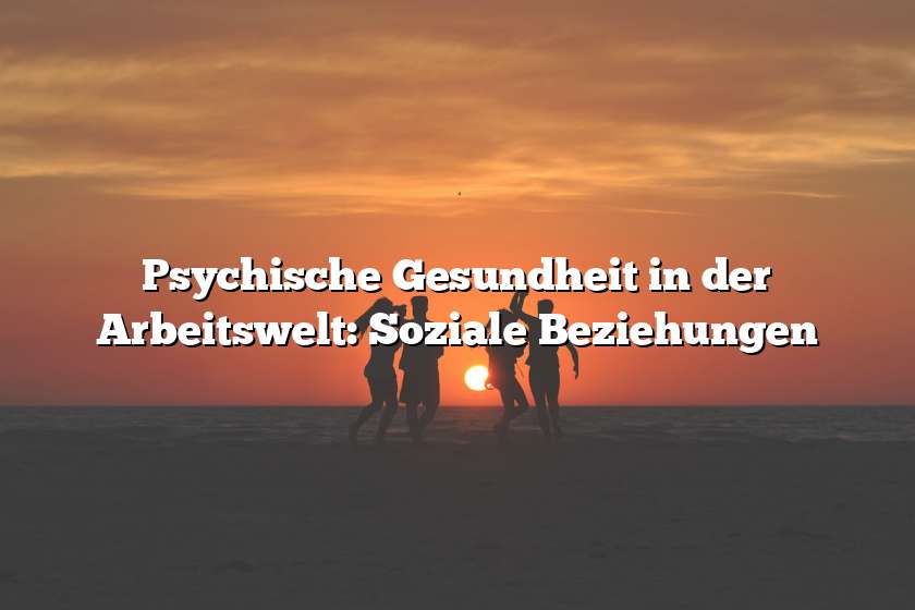 Psychische Gesundheit in der Arbeitswelt: Soziale Beziehungen