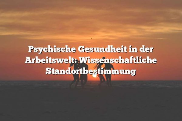 Psychische Gesundheit in der Arbeitswelt: Wissenschaftliche Standortbestimmung