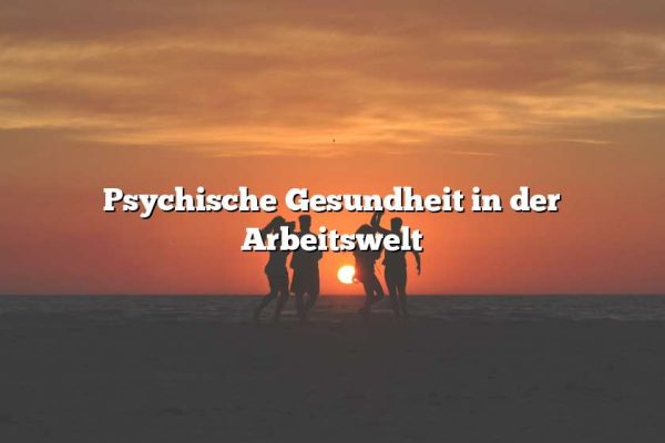 Psychische Gesundheit in der Arbeitswelt