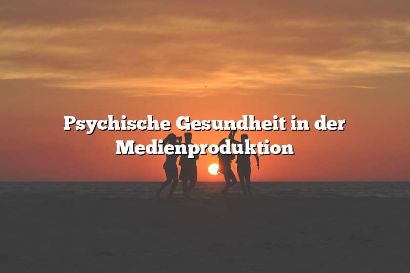 Psychische Gesundheit in der Medienproduktion