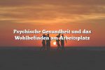 Psychische Gesundheit und das Wohlbefinden am Arbeitsplatz