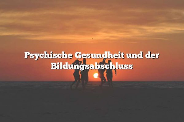 Psychische Gesundheit und der Bildungsabschluss