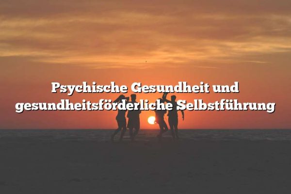 Psychische Gesundheit und gesundheitsförderliche Selbstführung