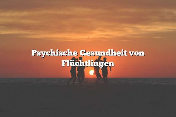 Psychische Gesundheit von Flüchtlingen